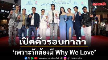 \'เพราะรักต้องมี Why We Love\'เปิดตัวรอบกาล่า ทุกเสียงยืนยัน หวานซึ้ง อบอุ่นใจ