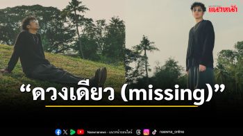 \'ดวงเดียว (missing)\'เพลงแห่งการจากลา แต่อบอวลไปด้วยความคิดถึง