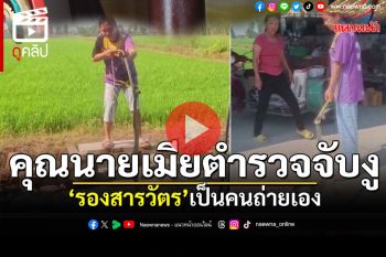 (คลิป) คุณนายเมียตำรวจจับงู \'รองสารวัตร\'เป็นคนถ่ายเอง