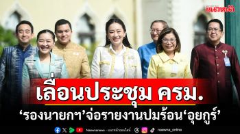 เลื่อนประชุม ครม. คาด‘รองนายกฯ’จ่อรายงานปมร้อน‘อุยกูร์’