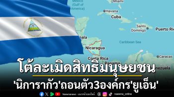 ‘นิการากัว’ประกาศถอนตัวจาก3องค์กรของ‘ยูเอ็น’ ตอบโต้ถูกวิจารณ์ละเมิดสิทธิมนุษยชน