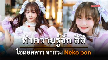 ทำความรู้จักกับ ลิลิ ไอดอลสาวจากวง Neko Pon !