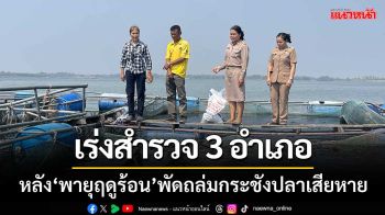 ‘ประมงสหัสขันธ์’ เร่งออกสำรวจ3อำเภอ หลังพายุฤดูร้อนพัดถล่มกระชังปลาเสียหาย