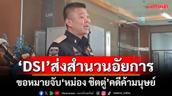 ‘ดีเอสไอ’ส่งสำนวนอัยการ ขอหมายจับ‘หม่อง ชิตตู่’พร้อมพวก คดีค้ามนุษย์