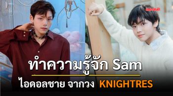 ทำความรู้จักกับ แซม ไอดอลชายจากวง  KNIGHTRES