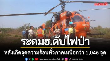 ‘ระดมอากาศยานดับไฟ’ หลังเกิดจุดความร้อนทั่วภาคเหนือกว่า 1,046 จุด