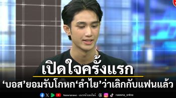 \'บอส\'เปิดใจครั้งแรก! ยอมรับโกหก\'ลำไย\'ว่าเลิกกับแฟนแล้ว