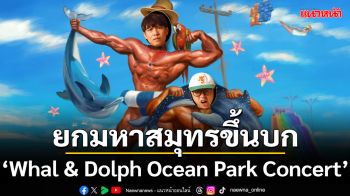 ยกมหาสมุทรขึ้นบกไปกับ\'Whal & Dolph Ocean Park Concert\'คอนเสิร์ตใหญ่ครั้งที่ 2