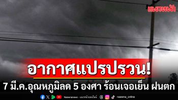 จับตา! \'พายุฤดูร้อน\' 7 มี.ค. อากาศแปรปรวน อุณหภูมิลด 4-5 องศา ร้อนเจอเย็น ฝนตก ลมแรง