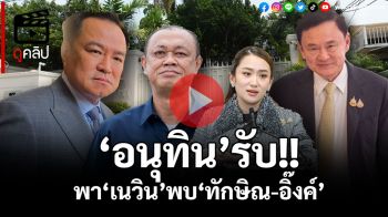 (คลิป) คุยอะไรกันบ้าง?! ‘อนุทิน’พา‘เนวิน’เข้าจันทร์ส่องหล้า พบ‘ทักษิณ-อิ๊งค์’