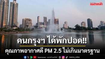 คนกรุงฯ ได้พักปอด!! กทม.วันนี้คุณภาพอากาศอยู่ในเกณฑ์ดี PM 2.5 ไม่เกินมาตรฐาน