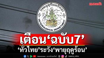 เช็คที่นี่!กรมอุตุนิยมวิทยาเตือน‘ฉบับ7’ ทั่วไทยระวัง‘พายุฤดูร้อน’ มีฝน-ลูกเห็บตก