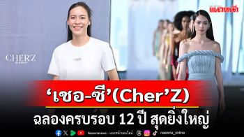 \'เชอ-ซี\' (Cher’Z) เฉลิมฉลองครบรอบ 12 ปี สุดยิ่งใหญ่ เนรมิตรันเวย์อวดโฉมเสื้อผ้าคอลเลกชั่นสุดพิเศษ
