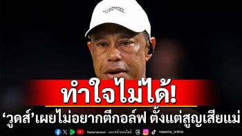ทำใจไม่ได้! \'ไทเกอร์วูดส์\'เผยไม่อยากตีกอล์ฟ ตั้งแต่สูญเสียแม่