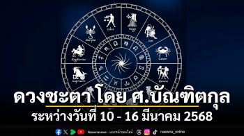 ดวงชะตา โดย ศ.บัณฑิตกุล : ระหว่างวันที่ 10 - 16 มีนาคม 2568