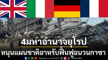 หัก‘ทรัมป์’ไล่ที่ชาวปาเลสไตน์! ‘4มหาอำนาจยุโรป’หนุนแผนฟื้นฟูฉนวนกาซาของชาติอาหรับ