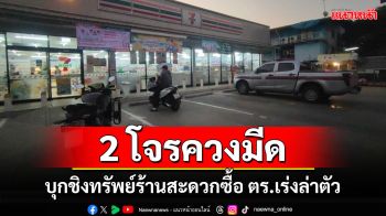 2 คนร้ายควงมีดบุกชิงทรัพย์ร้านสะดวกซื้อ วางแผนเข้าอีกร้านเจอลูกค้าเยอะรีบเผ่นหนี