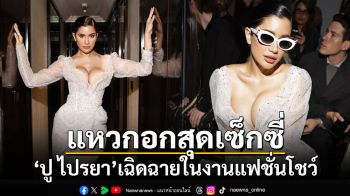 \'ปู ไปรยา\'สวมเดรสแหวกอก เฉิดฉายในงานแฟชั่นโชว์