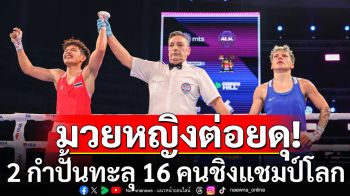 มวยหญิงต่อยดุ! 2 กำปั้นทะลุ 16 คนชิงแชมป์โลก