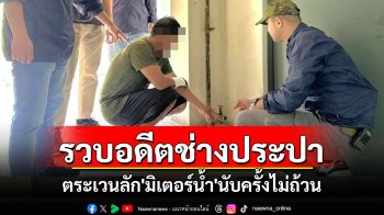 รวบอดีตช่างประปาตระเวนลัก\'มิเตอร์น้ำ\'พบประวัติขโมยมาแล้วนับครั้งไม่ถ้วน