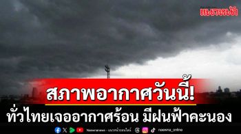 สภาพอากาศวันนี้! ทั่วไทยเจออากาศร้อน มีฝนฟ้าคะนอง ลมกระโชกแรง 20-40%