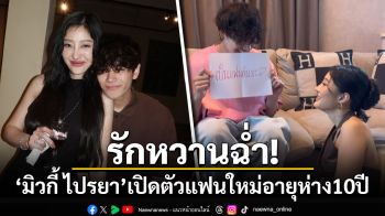 รักหวานฉ่ำ! \'มิวกี้ ไปรยา\'เปิดตัวแฟนใหม่ นักแสดงวัยรุ่นอายุห่าง 10 ปี