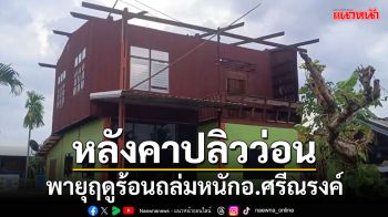 พายุฤดูร้อนถล่มหนักอำเภอศรีณรงค์ บ้านเรือนหลังคาปลิวว่อน