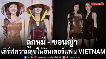 \'ลูกหมี - ซอนญ่า\'เสิร์ฟความสุขให้อินเตอร์แฟน VIETNAM ครั้งแรกอย่างสุดประทับใจ