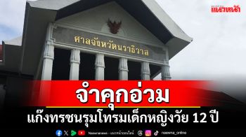 \'ศาลจังหวัดนราธิวาส\'สั่งจำคุกอ่วม แก๊งทรชนรุมโทรมเด็กหญิงวัย 12 ปี