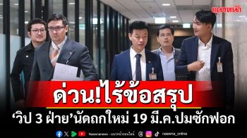 ด่วน!​ไร้ข้อสรุป ‘วิป 3 ฝ่าย’นัดถกใหม่ 19 มี.ค.ปมซักฟอกรัฐบาล