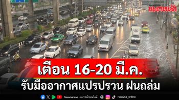 สภาพอากาศวันนี้! กรมอุตุฯเตือน 16-20 มี.ค. รับมืออากาศแปรปรวน ฝนถล่ม