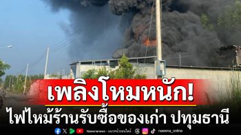 ไฟไหม้ร้านรับซื้อของเก่า ปทุมธานี จนท.เร่งควบคุมเพลิง