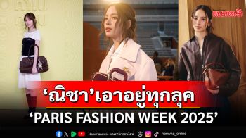 สะกดทุกสายตา\'ณิชา-ณัฏฐณิชา\'เอาอยู่ทุกลุคเดินเกมแรงตลอด\'PARIS FASHION WEEK 2025\'