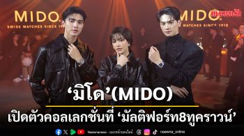 \'มิโด\'(MIDO) จัดงานเปิดตัวเรือนเวลาคอลเลกชั่นใหม่ล่าสุดกับคอลเลกชั่นที่ชื่อว่า\'มัลติฟอร์ท 8 ทู คราวน์\'