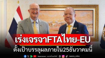 ‘พิชัย’ถก กมธ.ยุโรป-ทูต EU เร่งเครื่องเจรจา FTA ตั้งเป้า 25 ธ.ค.ได้ข้อสรุป