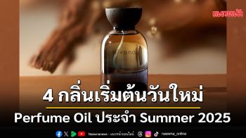 4 กลิ่นเอกลักษณ์ Perfume Oil ประจำ Summer 2025 กระตุ้นแรงบันดาลใจ