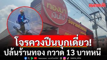 ด่วน! คนร้ายควงปืนบุกเดี่ยวปล้นร้านทอง ย่านปทุมธานี กวาดทองคำ 13 บาทหนี