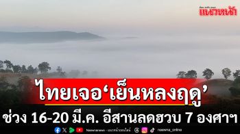 ไทยเจอ\'เย็นหลงฤดู\' อากาศแปรปรวน ช่วง 16-20 มี.ค. อีสานลดฮวบ 7 องศาฯ