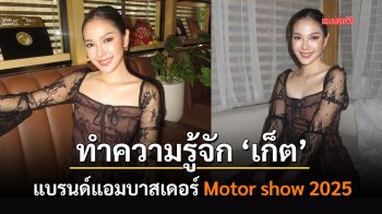 ทำความรู้จัก ‘เก็ต’ แบรนด์แอมบาสเดอร์ Motor show 2025