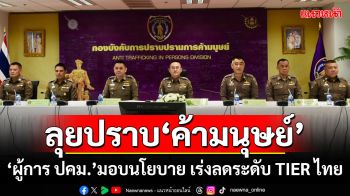 ลุยปราบ\'ค้ามนุษย์\' \'ผู้การ ปคม.\'มอบนโยบาย เร่งลดระดับ TIER ไทย