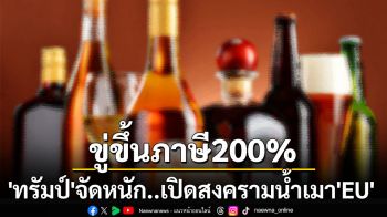 สงครามน้ำเมา! ‘ทรัมป์’ขู่จัดหนักขึ้นภาษี200%เครื่องดื่มจาก‘อียู’