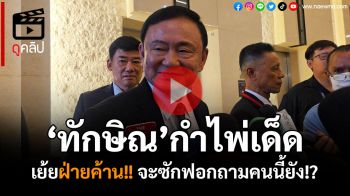 (คลิป) เอาแล้ว!!! \'ทักษิณ\'ขู่กลับฝ่ายค้านจะซักฟอก ถามคนนี้หรือยัง??