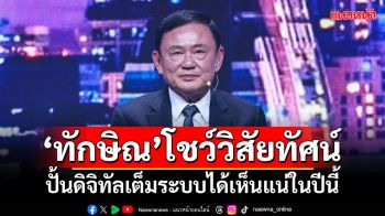 ‘ทักษิณ’ขึ้นเวที‘The World\'s Next’โชว์วิสัยทัศน์ ปั้นดิจิทัลเต็มระบบได้เห็นแน่ในปีนี้