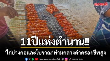 11ปีแห่งตำนาน!! ‘ไก่ย่างกอและโบราณ’ ไม้ละ5บาท-ท่ามกลางค่าครองชีพพุ่งสูง