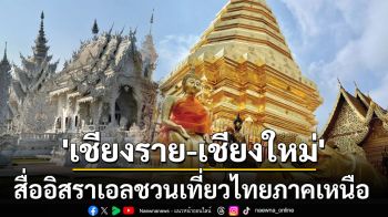 \'เชียงราย-เชียงใหม่\' สื่ออิสราเอลชวนนักท่องเที่ยวสัมผัสเสน่ห์2เมืองภาคเหนือของไทย