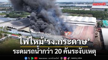 ไฟไหม้‘โรงงานกระดาษ’ขนาดใหญ่ที่นนทบุรี ระดมรถดับเพลิงกว่า 20 คันระงับเหตุ