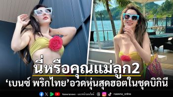 นี่หรือคุณแม่ลูก2! \'เบนซ์ พริกไทย\'อวดหุ่นสุดฮอตในชุดบิกินี