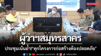 \'ผู้ว่าฯสมุทรสาคร\' เรียกหน่วยงานประชุม เน้นย้ำ! ‘ทุกโครงการก่อสร้างต้องปลอดภัย’