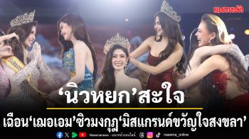 \'นิวหยก\'สะใจ! เฉือน \'เฌอเอม\' ซิวมงกุฎ \'มิสแกรนด์ขวัญใจสงขลา\'สวยครบโดนใจกองเชียร์ที่สุด