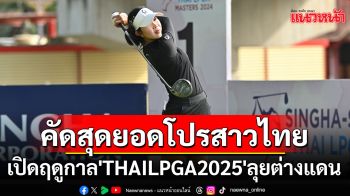 คัดสุดยอดโปรสาวไทย!เปิดฤดูกาล\'THAILPGA2025\'ลุยต่างแดน